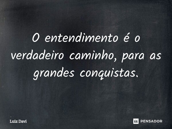 ⁠O entendimento é o verdadeiro caminho, para as grandes conquistas.... Frase de Luiz davi.