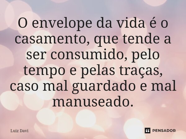 ⁠O envelope da vida é o casamento, que tende a ser consumido, pelo tempo e pelas traças, caso mal guardado e mal manuseado.... Frase de Luiz davi.
