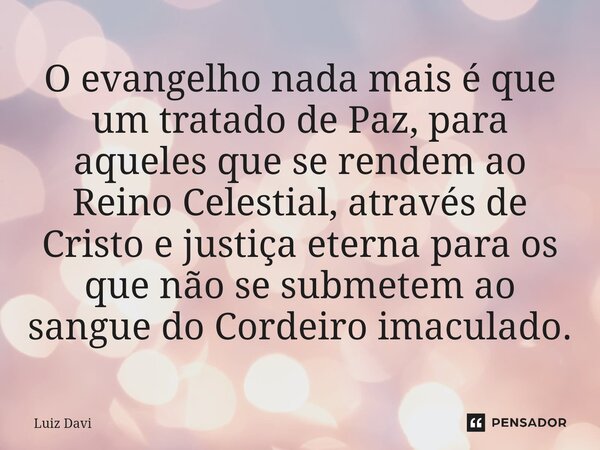 ⁠O evangelho nada mais é que um tratado de Paz, para aqueles que se rendem ao Reino Celestial, através de Cristo e justiça eterna para os que não se submetem ao... Frase de Luiz davi.