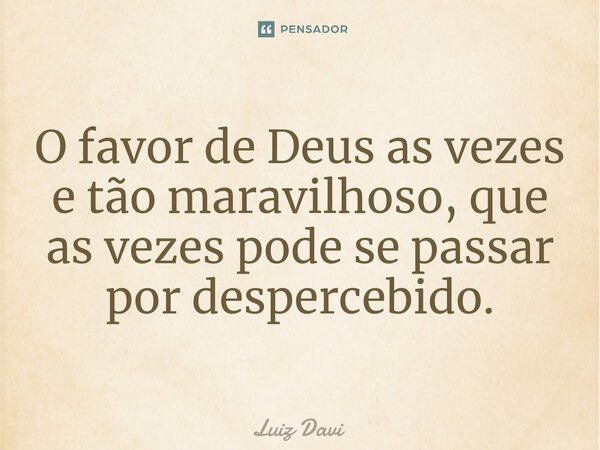O favor de Deus as vezes e tão maravilhoso, que as vezes pode se passar por despercebido.... Frase de Luiz davi.