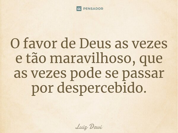 O favor de Deus as vezes e tão maravilhoso, que as vezes pode se passar por despercebido.... Frase de Luiz davi.