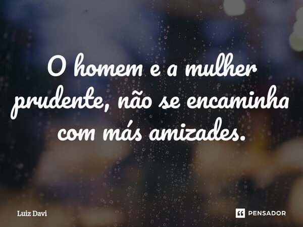 ⁠O homem e a mulher prudente, não se encaminha com más amizades.... Frase de Luiz davi.