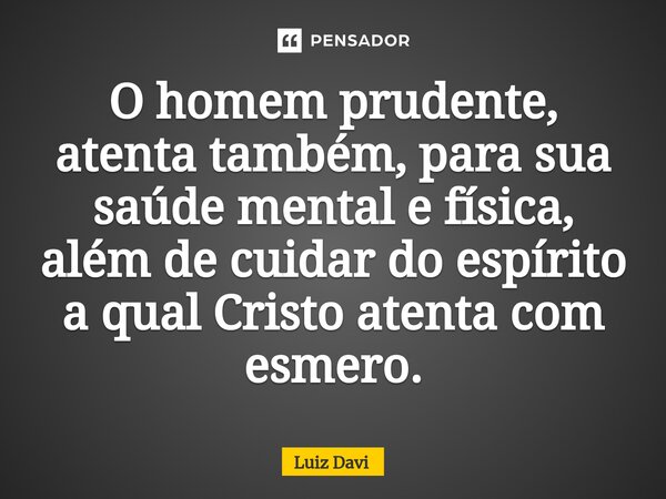 ⁠O homem prudente, atenta também, para sua saúde mental e física, além de cuidar do espírito a qual Cristo atenta com esmero.... Frase de Luiz davi.