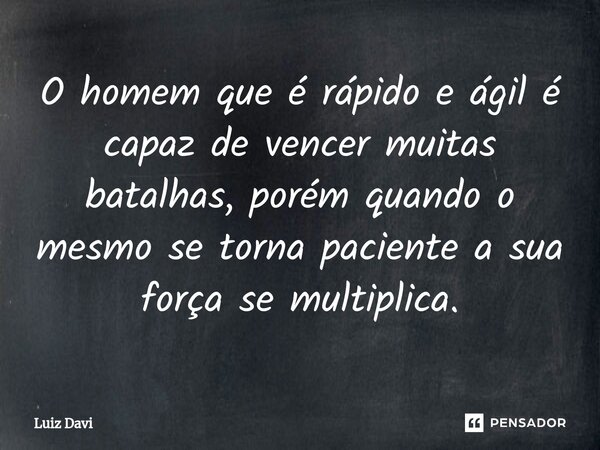 ⁠O homem que é rápido e ágil é capaz de vencer muitas batalhas, porém quando o mesmo se torna paciente a sua força se multiplica.... Frase de Luiz davi.