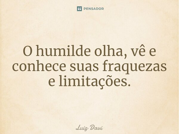 ⁠O humilde olha, vê e conhece suas fraquezas e limitações.... Frase de Luiz davi.
