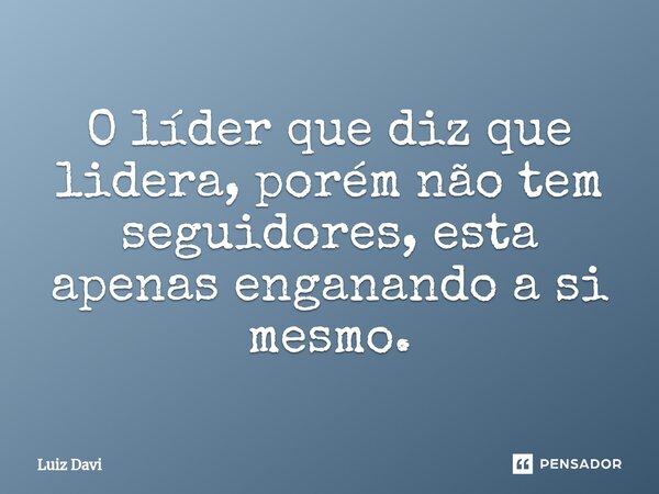 ⁠O líder que diz que lidera, porém não tem seguidores, esta apenas enganando a si mesmo.... Frase de Luiz davi.