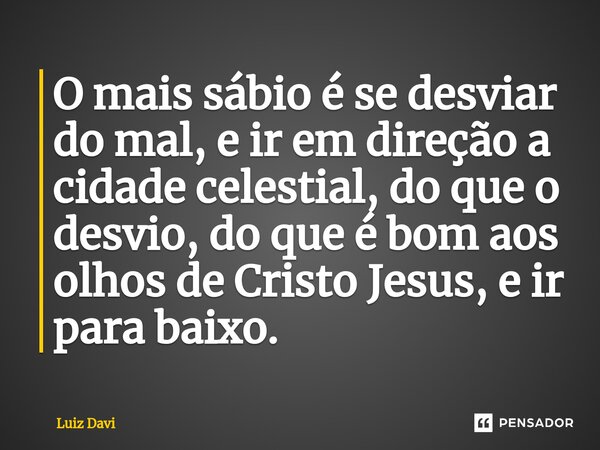 O mais sábio é se desviar do mal, e ir em direção a cidade celestial, do que o desvio, do que é bom aos olhos de Cristo Jesus, e ir para baixo.⁠... Frase de Luiz davi.