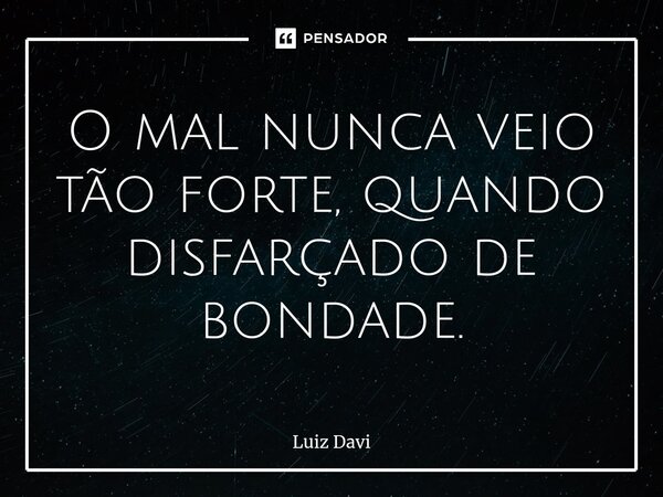⁠O mal nunca veio tão forte, quando disfarçado de bondade.... Frase de Luiz davi.