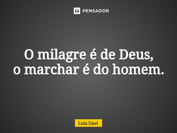 ⁠O milagre é de Deus, o marchar é do homem.... Frase de Luiz davi.