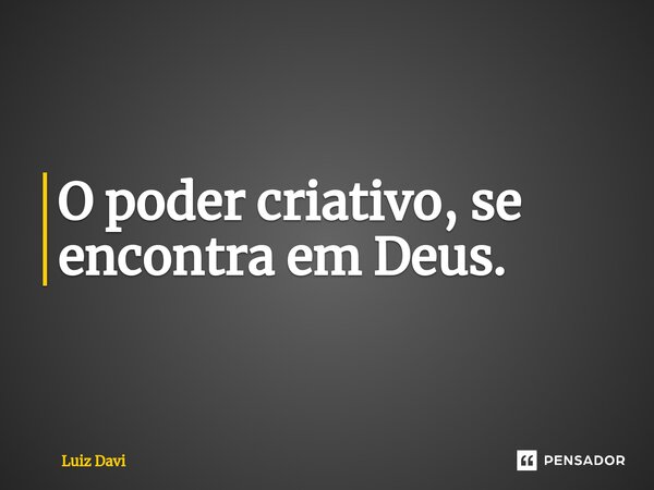 ⁠O poder criativo, se encontra em Deus.... Frase de Luiz davi.