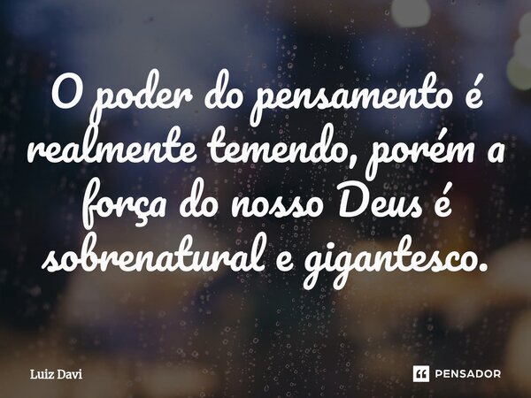 ⁠O poder do pensamento é realmente temendo, porém a força do nosso Deus é sobrenatural e gigantesco.... Frase de Luiz davi.