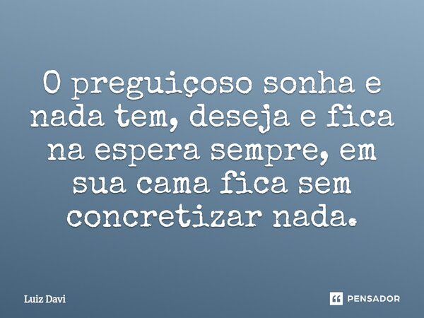 ⁠O preguiçoso sonha e nada tem, deseja e fica na espera sempre, em sua cama fica sem concretizar nada.... Frase de Luiz davi.