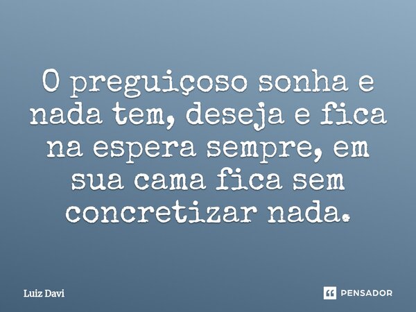 ⁠O preguiçoso sonha e nada tem, deseja e fica na espera sempre, em sua cama fica sem concretizar nada.... Frase de Luiz davi.