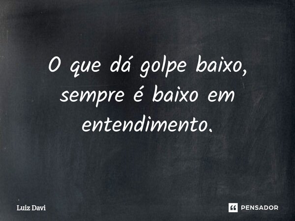 ⁠O que dá golpe baixo, sempre é baixo em entendimento.... Frase de Luiz davi.