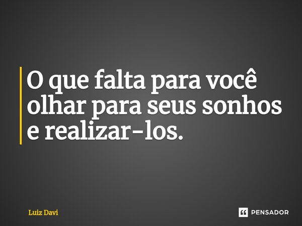 ⁠O que falta para você olhar para seus sonhos e realizar-los.... Frase de Luiz davi.