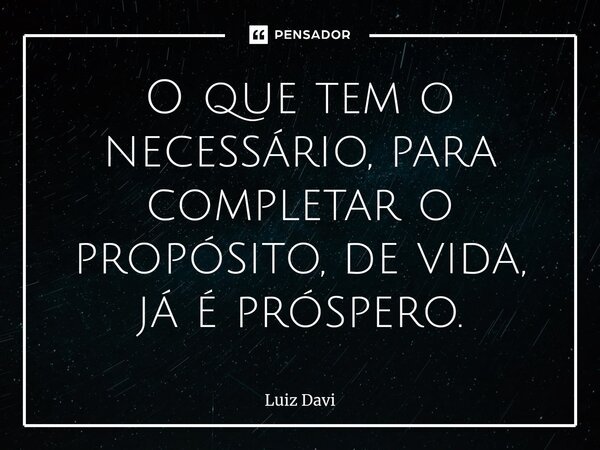 ⁠O que tem o necessário, para completar o propósito, de vida, já é próspero.... Frase de Luiz davi.