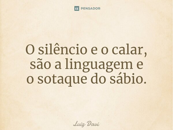 ⁠O silêncio e o calar, são a linguagem e o sotaque do sábio.... Frase de Luiz davi.
