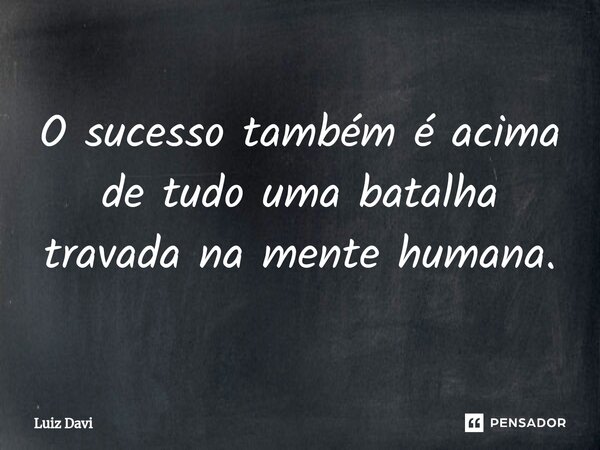 ⁠O sucesso também é acima de tudo uma batalha travada na mente humana.... Frase de Luiz davi.