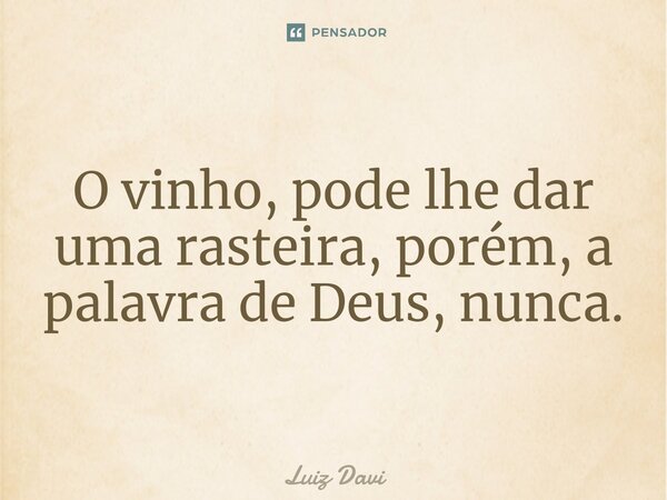 ⁠O vinho, pode lhe dar uma rasteira, porém, a palavra de Deus, nunca.... Frase de Luiz davi.