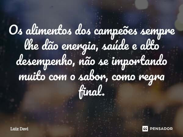 ⁠Os alimentos dos campeões sempre lhe dão energia, saúde e alto desempenho, não se importando muito com o sabor, como regra final.... Frase de Luiz davi.