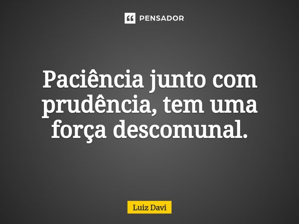 ⁠Paciência junto com prudência, tem uma força descomunal.... Frase de Luiz davi.