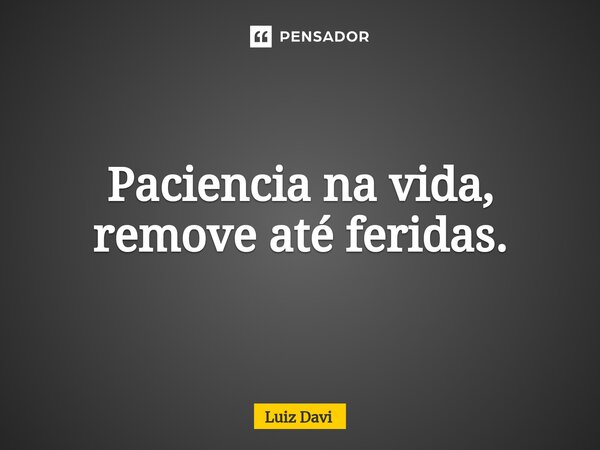 ⁠Paciencia na vida, remove até feridas.... Frase de Luiz davi.