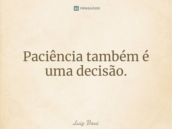 ⁠Paciência também é uma decisão.... Frase de Luiz davi.