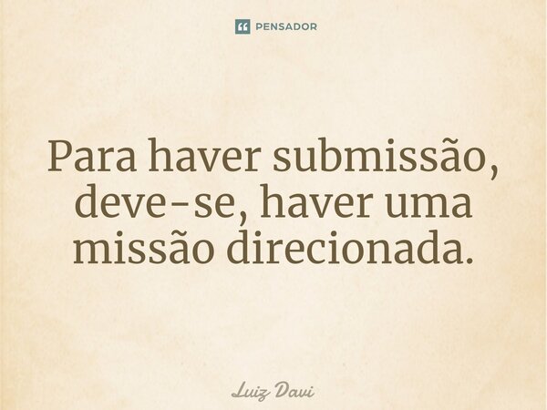 Para haver submissão, deve-se, haver uma missão direcionada.⁠... Frase de Luiz davi.