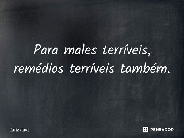 ⁠Para males terríveis, remédios terríveis também.... Frase de Luiz davi.