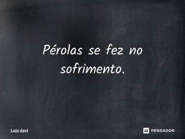 ⁠Pérolas se fez no sofrimento.... Frase de Luiz davi.