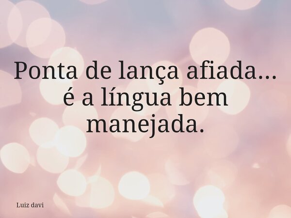 Ponta de lança afiada... é a língua bem manejada.... Frase de Luiz davi.