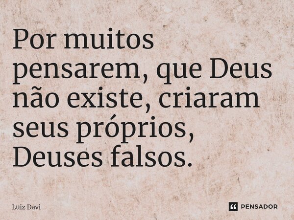 ⁠⁠Por muitos pensarem, que Deus não existe, criaram seus próprios, Deuses falsos.... Frase de Luiz davi.