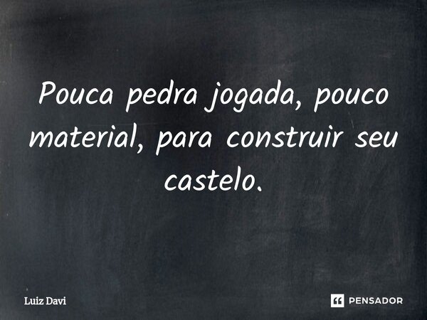 ⁠Pouca pedra jogada, pouco material, para construir seu castelo.... Frase de Luiz davi.