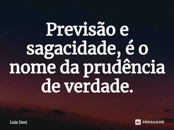 ⁠Previsãoe sagacidade, é o nome da prudência de verdade.... Frase de Luiz davi.