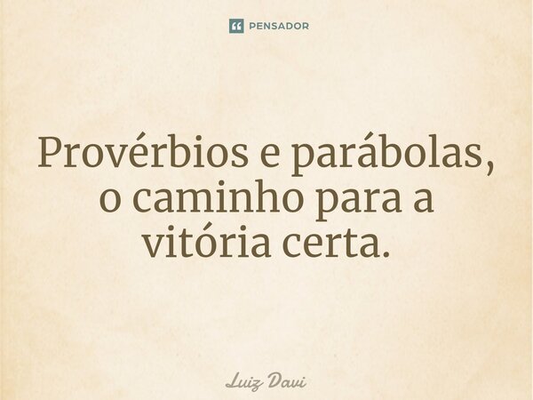 Provérbios e parábolas, o caminho para a vitória certa.... Frase de Luiz davi.