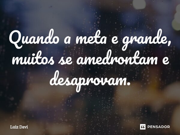 ⁠Quando a meta e grande, muitos se amedrontam e desaprovam.... Frase de Luiz davi.