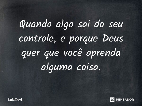 ⁠Quando algo sai do seu controle, e porque Deus quer que você aprenda alguma coisa.... Frase de Luiz davi.
