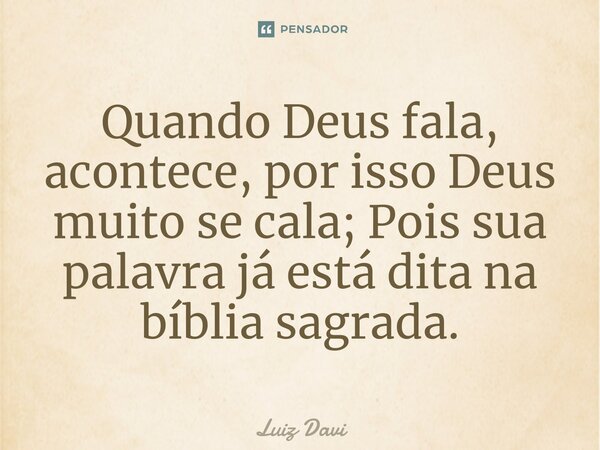 ⁠Quando Deus fala, acontece, por isso Deus muito se cala; Pois sua palavra já está dita na bíblia sagrada.... Frase de Luiz davi.