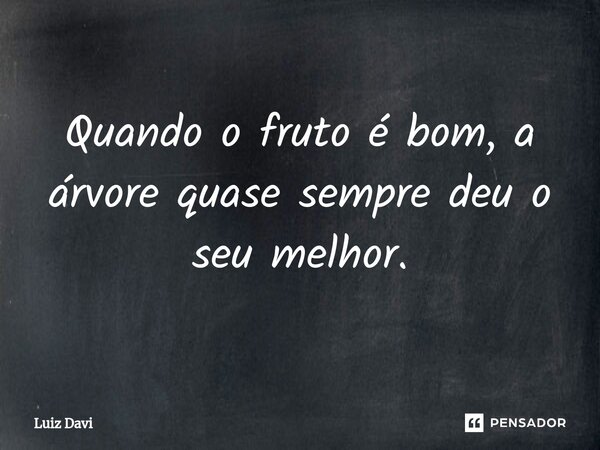⁠Quando o fruto é bom, a árvore quase sempre deu o seu melhor.... Frase de Luiz davi.