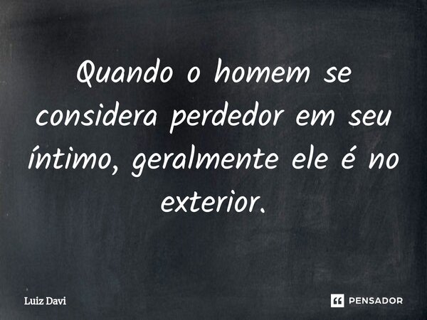 ⁠Quando o homem se considera perdedor em seu íntimo, geralmente ele é no exterior.... Frase de Luiz davi.