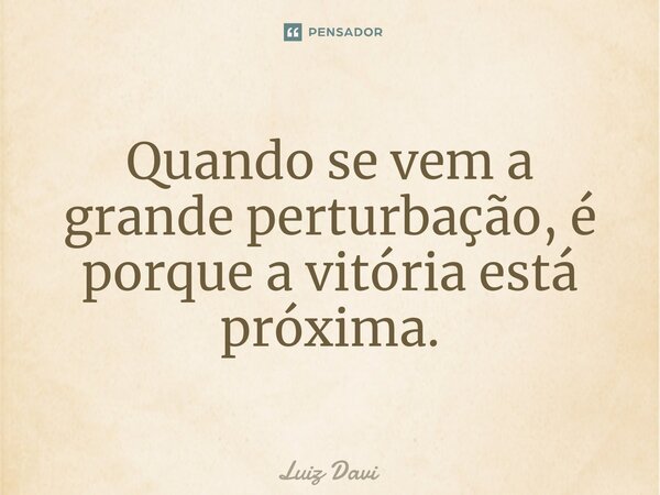 ⁠Quando se vem a grande perturbação, é porque a vitória está próxima.... Frase de Luiz davi.