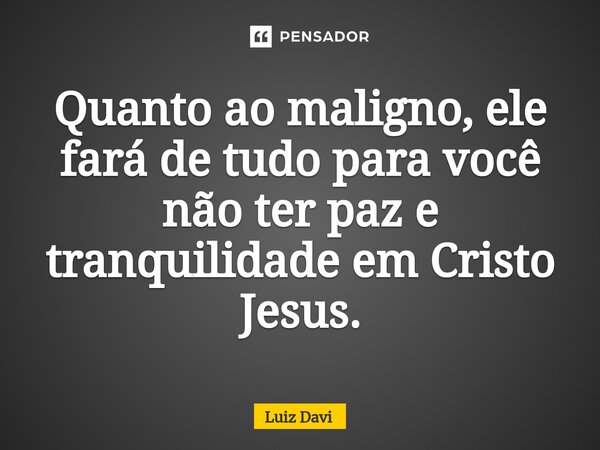 ⁠Quanto ao maligno, ele fará de tudo para você não ter paz e tranquilidade em Cristo Jesus.... Frase de Luiz davi.