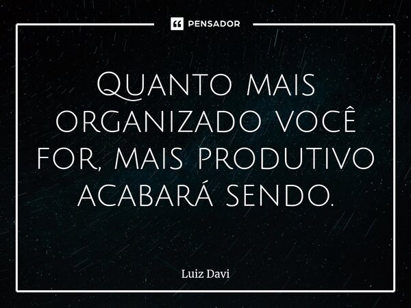 ⁠Quanto mais organizado você for, mais produtivo acabará sendo.... Frase de Luiz davi.