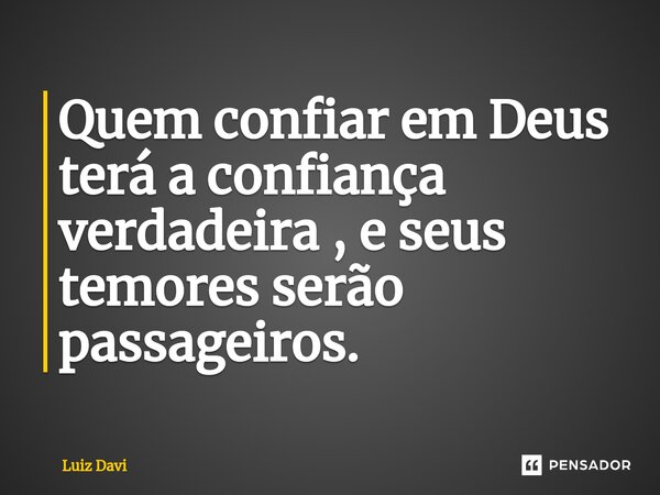 ⁠Quem confiar em Deus terá a confiança verdadeira , e seus temores serão passageiros.... Frase de Luiz davi.
