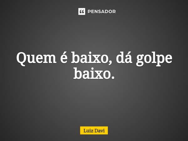 ⁠Quem é baixo, dá golpe baixo.... Frase de Luiz davi.