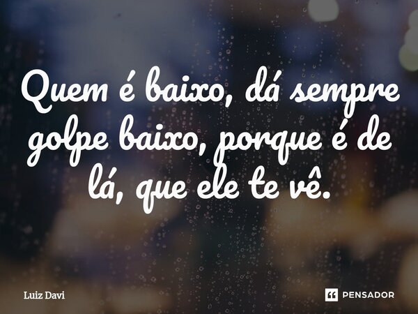 Quem é baixo, dá sempre golpe baixo⁠, porque é de lá, que ele te vê.... Frase de Luiz davi.