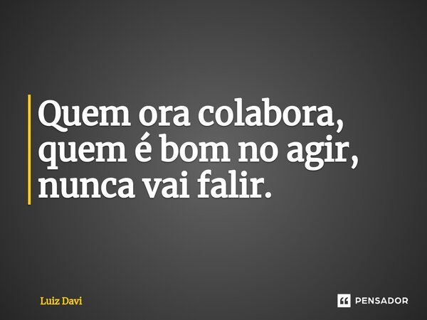 ⁠Quem ora colabora, quem é bom no agir, nunca vai falir.... Frase de Luiz davi.