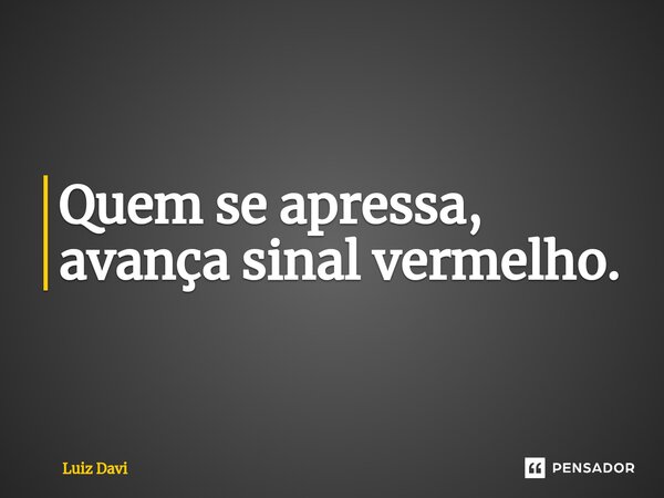 Quem se apressa, avança sinal vermelho⁠.... Frase de Luiz davi.