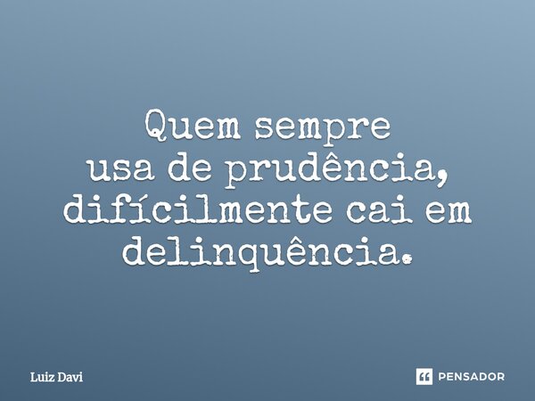 Quem sempre usade prudência, difícilmente cai em delinquência.⁠... Frase de Luiz davi.