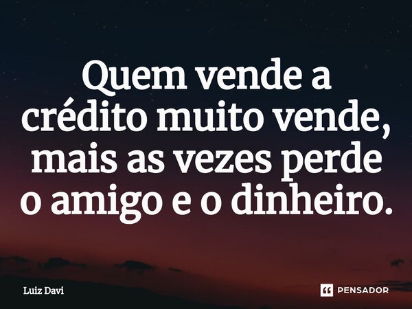 ⁠Quem vende a crédito muito vende, mais as vezes perde o amigo e o dinheiro.... Frase de Luiz davi.